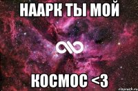 Наарк ты мой космос <3