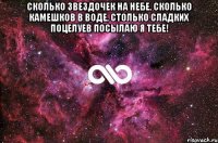 Сколько звездочек на небе, Сколько камешков в воде, Столько сладких поцелуев Посылаю я тебе! 