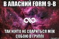 В Апасний Form 9-B Так ніхто не свариться між собою в группі