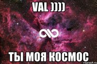 Val )))) ты моя космос