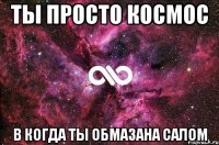 Ты просто космос В когда ты обмазана салом