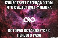 существует легенда о том, что существует флешка которая вставляется с первого раза