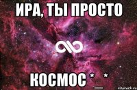 Ира, ты просто Космос *_*