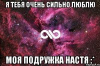 я тебя очень сильно люблю моя подружка настя :*