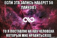 Если эта запись наберет 50 лайков:) То я поставлю на аву человека который мне нравиться))))