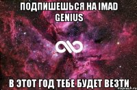 Подпишешься на iMad Genius В этот год тебе будет везти