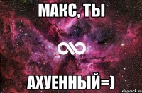 Макс, ты АХУЕННЫЙ=)