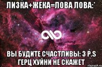 Лизка+Жека=лова лова:* Вы будите счастливы: 3 p.s Герц хуйни не скажет