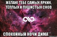 Желаю тебе самых ярких, тёплых и пушистых снов Спокойный ночи дима** ☆