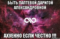 Быть Лаптевой Даригой Александровной ахуенно если честно !!!