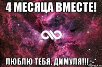 4 месяца вместе! Люблю тебя, Димуля!!! :-*