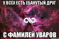 У всех есть ебанутый друг с фамилей Уваров