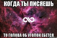 Когда ты писяешь то голова об уголок ебется