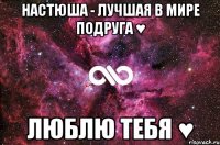 Настюша - лучшая в мире подруга ♥ Люблю тебя ♥