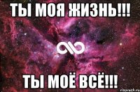 Ты Моя Жизнь!!! Ты Моё Всё!!!