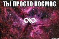 ты просто космос 