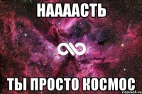 Наааасть Ты просто космос