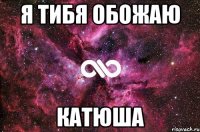 я тибя обожаю Катюша