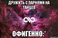 Дружить с парнями на танцев Офигенно:*