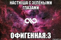 Настюша с зелёными глазами Офигенная:3