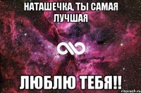 Наташечка, ты самая лучшая люблю тебя!!