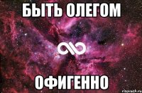 Быть Олегом офигенно