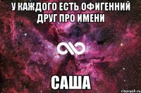 У каждого есть офигенний друг про имени Саша