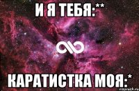 И я тебя:** Каратистка моя:*