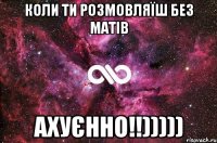 коли ти розмовляїш без матів АХУЄННО!!)))))