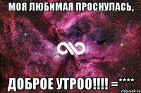 Моя любимая проснулась, Доброе утроо!!!! =****