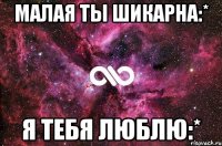 Малая ты шикарна:* Я тебя люблю:*