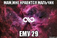 МАМ,мне нравится мальчик ему 29