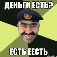 Деньги есть? Есть еесть