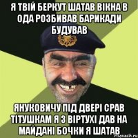 Я ТВІЙ БЕРКУТ ШАТАВ ВІКНА В ОДА РОЗБИВАВ БАРИКАДИ БУДУВАВ ЯНУКОВИЧУ ПІД ДВЕРІ СРАВ ТІТУШКАМ Я З ВІРТУХІ ДАВ НА МАЙДАНІ БОЧКИ Я ШАТАВ