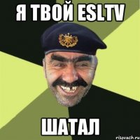 Я твой esltv Шатал