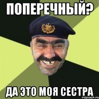 Поперечный? Да это моя сестра