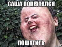 саша попытался пошутить