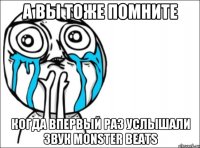 А ВЫ ТОЖЕ ПОМНИТЕ КОГДА ВПЕРВЫЙ РАЗ УСЛЫШАЛИ ЗВУК MONSTER BEATS