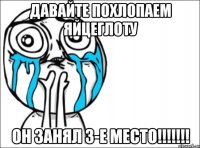 давайте похлопаем яйцеглоту он занял 3-е место!!!!!!!