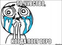 ТО ЧУВСТВО, КОГДА ПОЕТ DEPO