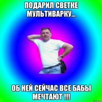 Подарил Светке мультиварку... Об ней сейчас все бабы мечтают !!!