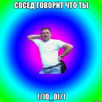 Сосед говорит что ты (/)0_0(/)