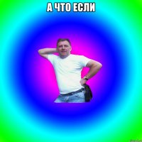 А что если 