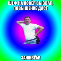 Шеф на ковёр вызвал, повышение даст Заживём!