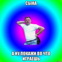 Сына а ну покажи во что играешь