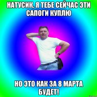 Натусик, я тебе сейчас эти сапоги куплю Но это как за 8 марта будет!