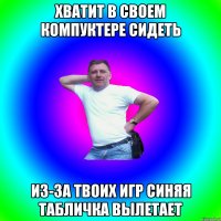 ХВАТИТ В СВОЕМ КОМПУКТЕРЕ СИДЕТЬ ИЗ-ЗА ТВОИХ ИГР СИНЯЯ ТАБЛИЧКА ВЫЛЕТАЕТ