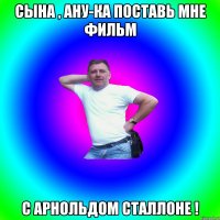 Сына , ану-ка поставь мне фильм С Арнольдом Сталлоне !