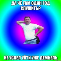 Да чё там один год служить? Не успел уйти,уже дембель