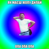 як маєш жопу дилай опа опа опа